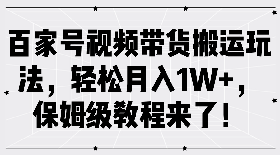 百家号视频带货搬运玩法，轻松月入1W+，保姆级教程来了！-项目网