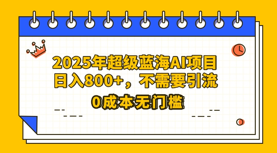 25年超级蓝海AI项目日入800+，不需要引流零成本-91项目网