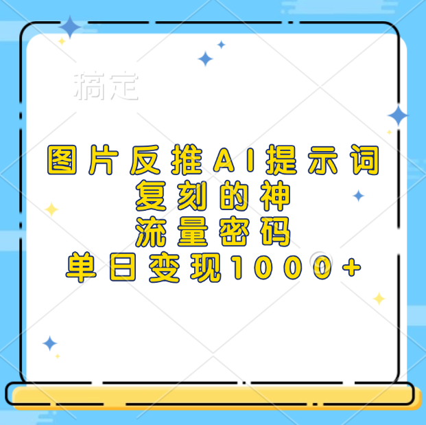 图片反推AI提示词，复刻的神，流量密码，单日变现1000+-项目网
