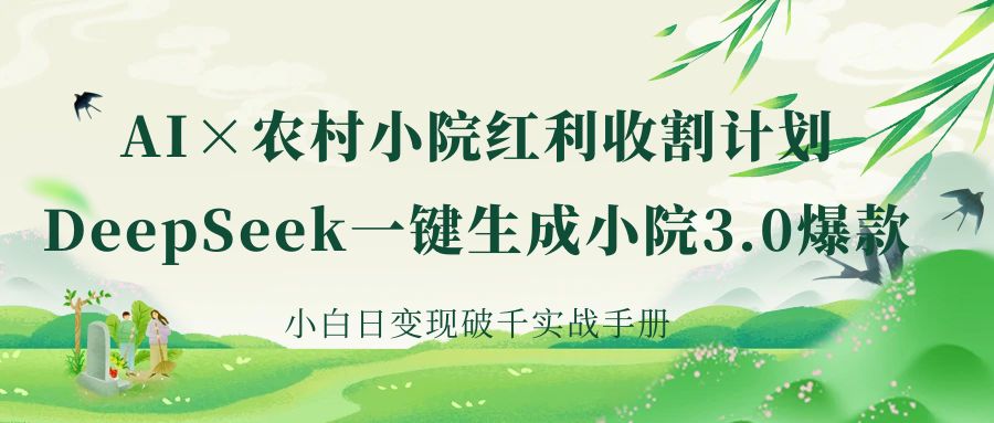 《AI×农村小院红利收割：DeepSeek一键生成小院3.0爆款，小白日变现破千实战手册》-91项目网
