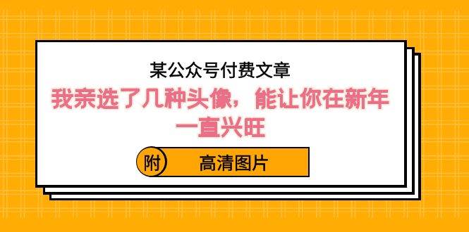 某公众号付费文章：我亲选了几种头像，能让你在新年一直兴旺（附高清图片）-项目网