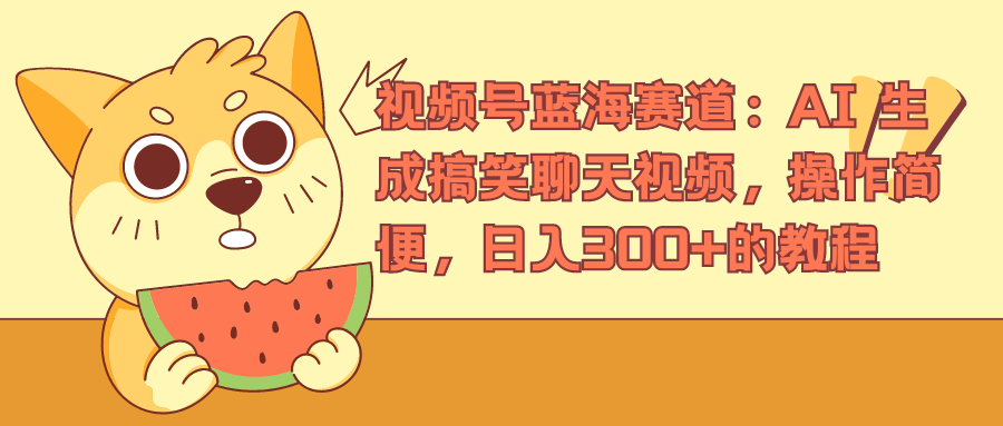 视频号蓝海赛道，AI 生成搞笑聊天视频，操作简便，日入300+的教程-项目网