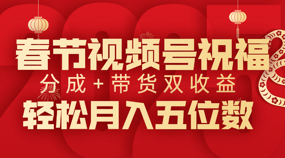 春节视频号祝福项目，分成+带货，双收益，轻松月入五位数-项目网
