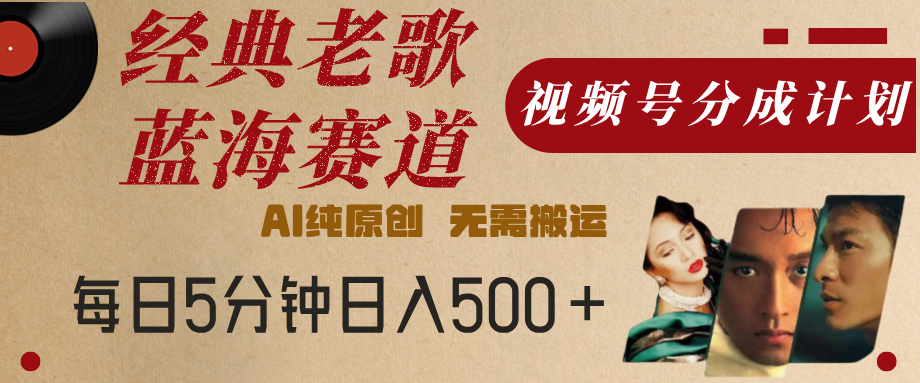 最新经典老歌赛道，视频号分成计划，收益拿到手软，AI纯原创，无需搬运，每天5分钟，单号日入500+-91项目网