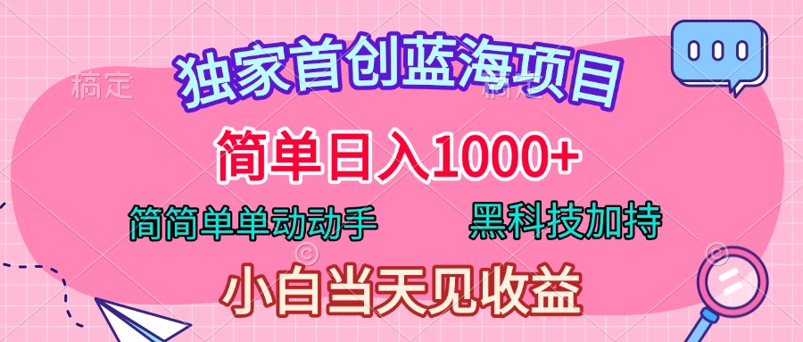 独家首创蓝海项目，简单日入1000+，简简单单动动手，黑科技加持，小白当天见收益-项目网