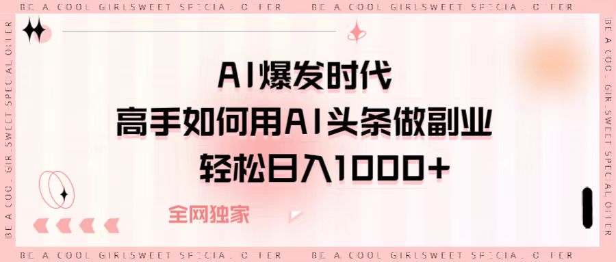 AI爆发时代，高手如何用AI头条做副业，轻松日入1000+-91项目网