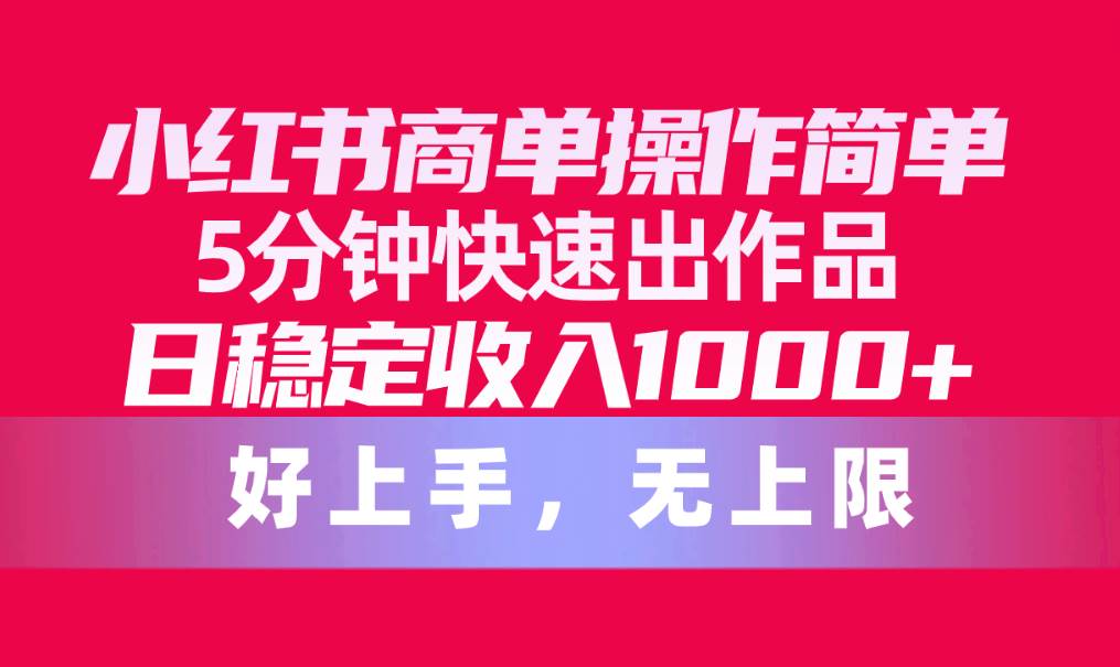 小红书商单操作简单，5分钟快速出作品，日稳定收入1000+，无上限-项目网
