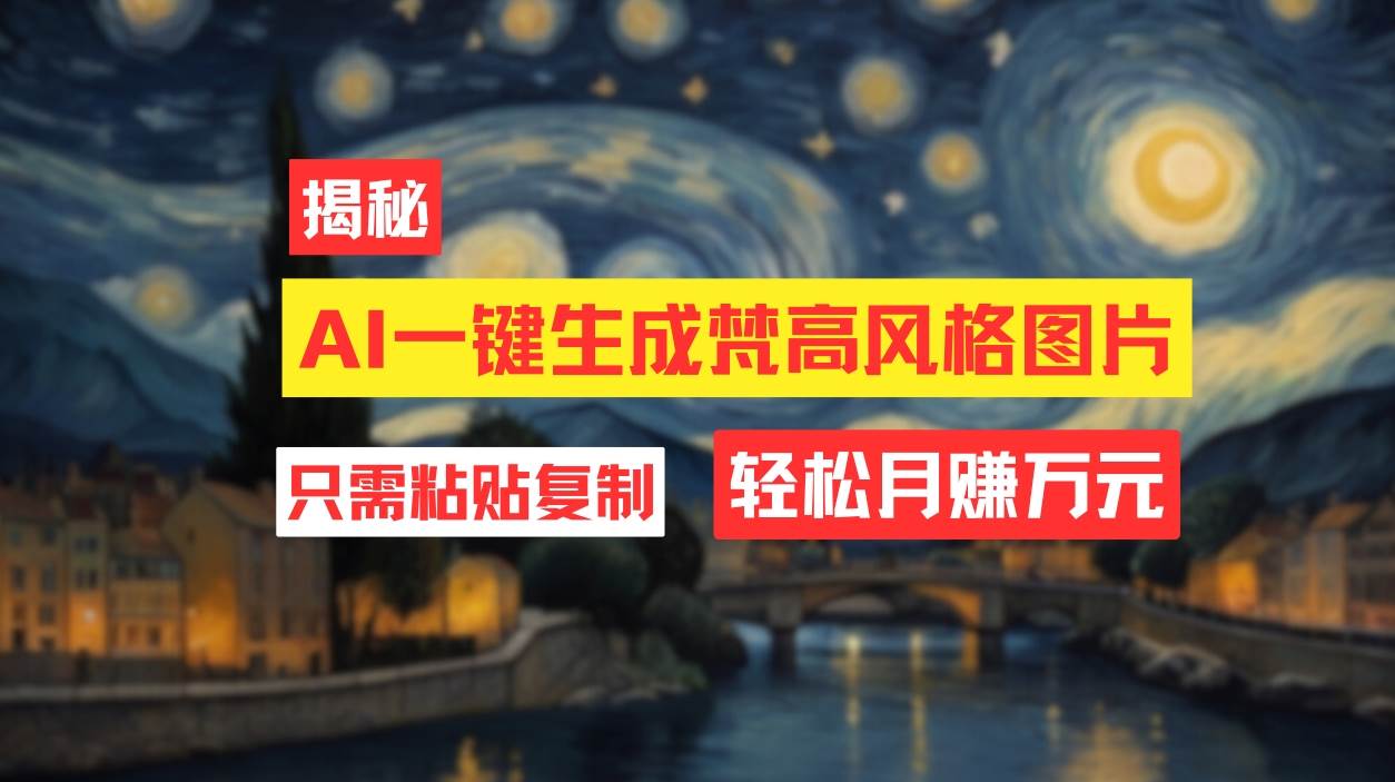 用AI工具生成梵高风格图片，月入过万只需简单几步！-项目网