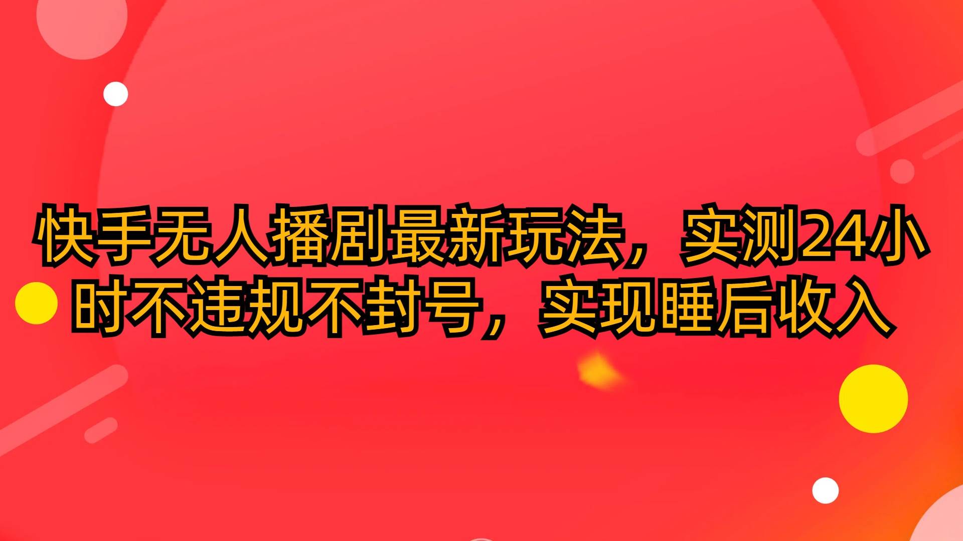 快手无人播剧最新玩法，实测24小时不违规不封号，实现睡后收入-项目网
