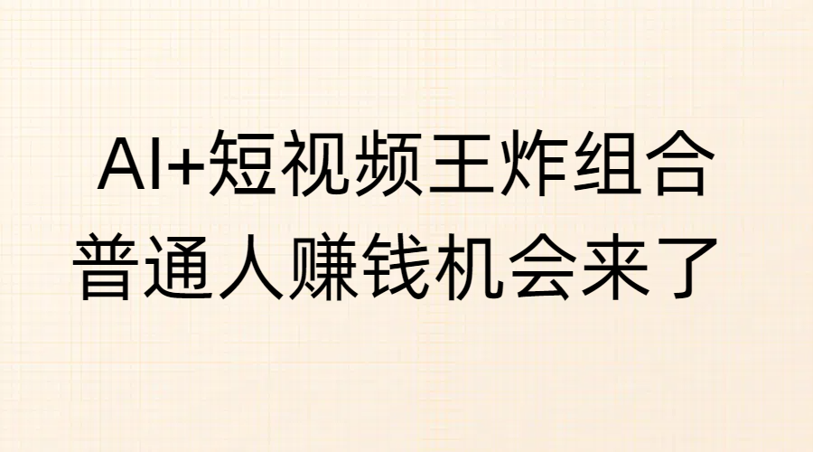 AI+短视频王炸组合，普通人赚钱机会来了-项目网