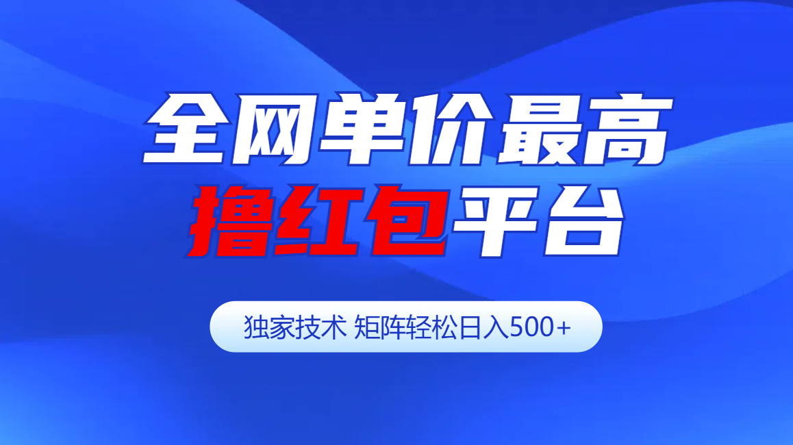 全网公认单价最高撸红包平台-矩阵轻松日入500+-项目网