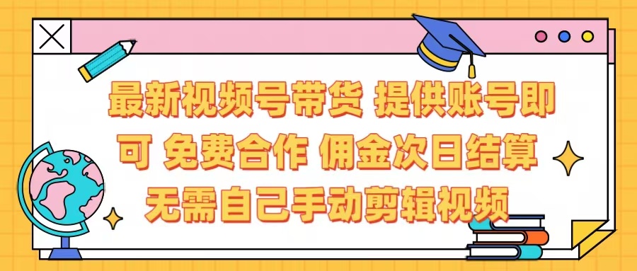 最新视频号带货  免费合作 提供账号即可 佣金次日结算每天都结算 无需自己剪辑 省时省力 直接发布即可-项目网