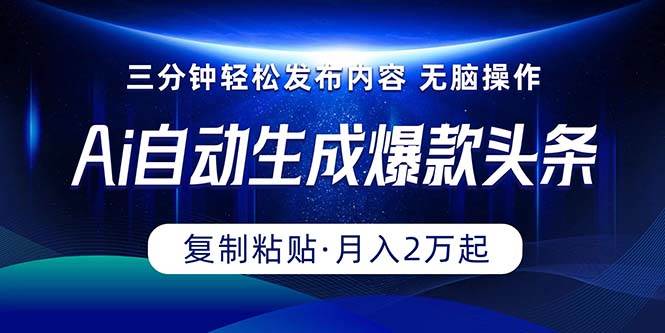 Ai一键自动生成爆款头条，三分钟快速生成，复制粘贴即可完成， 月入2万+-项目网
