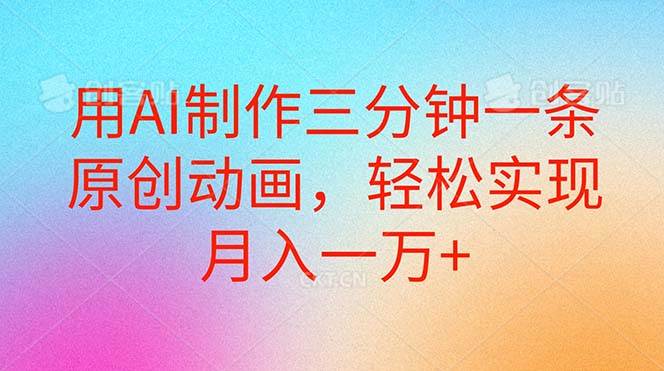 用AI制作三分钟一条原创动画，轻松实现月入一万+-项目网