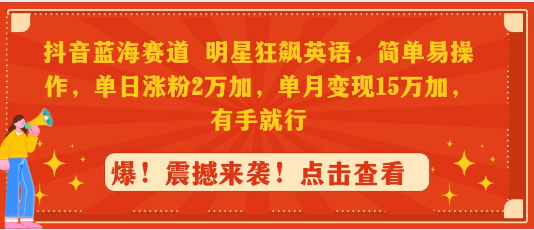 抖音蓝海赛道，明星狂飙英语，简单易操作，单日涨粉2万加，单月变现15万…-项目网