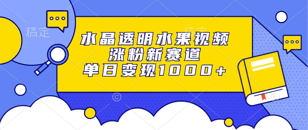 水晶透明水果视频，涨粉新赛道，单日变现1000+-项目网