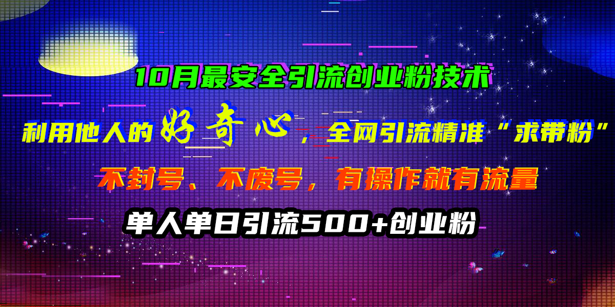 10月最安全引流创业粉技术，利用他人的好奇心，全网引流精准“求带粉”，不封号、不废号，有操作就有流量，单人单日引流500+创业粉-项目网