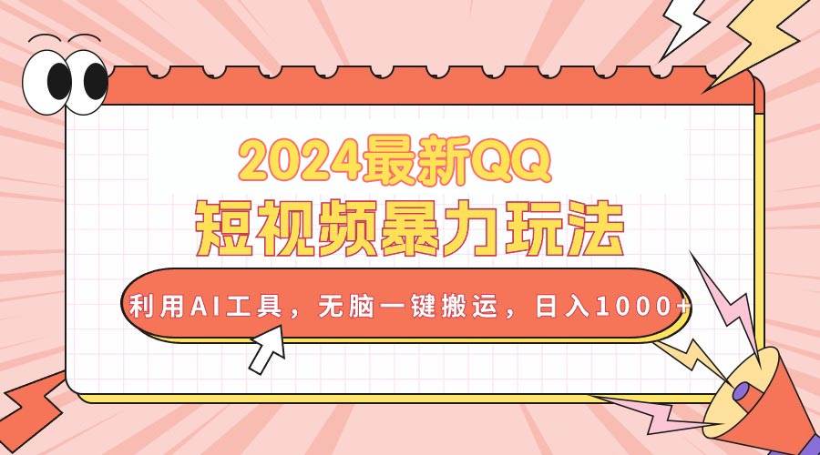 2024最新QQ短视频暴力玩法，利用AI工具，无脑一键搬运，日入1000+-项目网