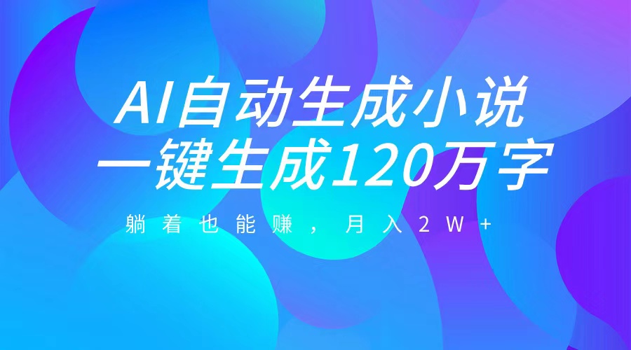 AI自动写小说，一键生成120万字，躺着也能赚，月入2W+-项目网