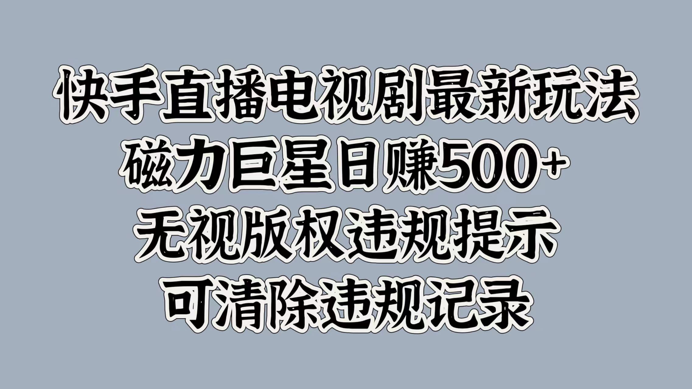 快手直播电视剧最新玩法，磁力巨星日赚500+，无视版权违规提示，可清除违规记录-项目网