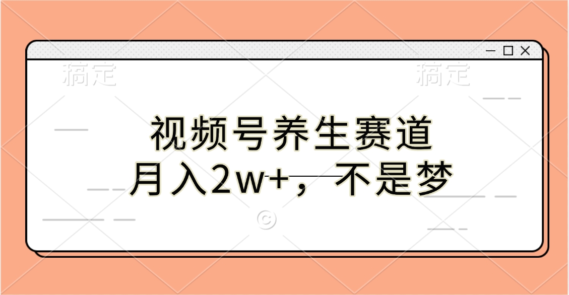 视频号养生赛道，月入2w+，不是梦-项目网