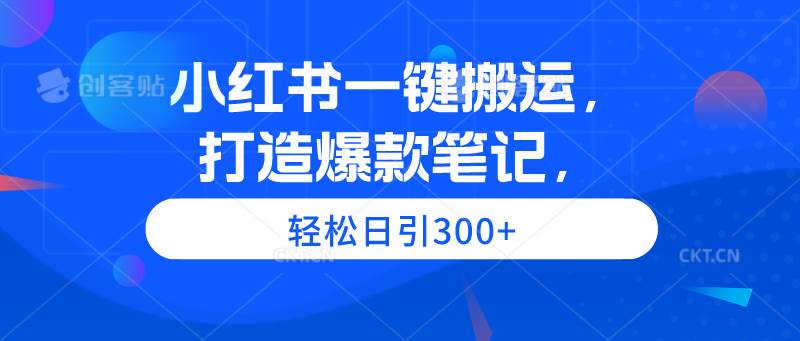 小红书一键搬运，打造爆款笔记，轻松日引300+-项目网