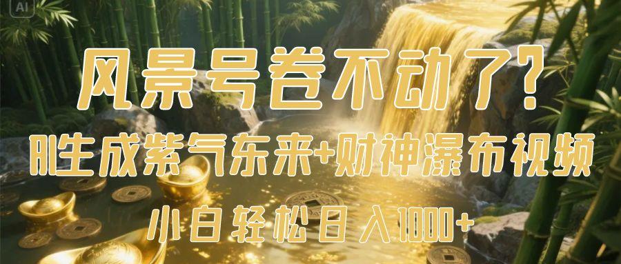 风景号卷不动了？AI一键生成紫气东来+财神瀑布视频，小白轻松日入1000+-91项目网