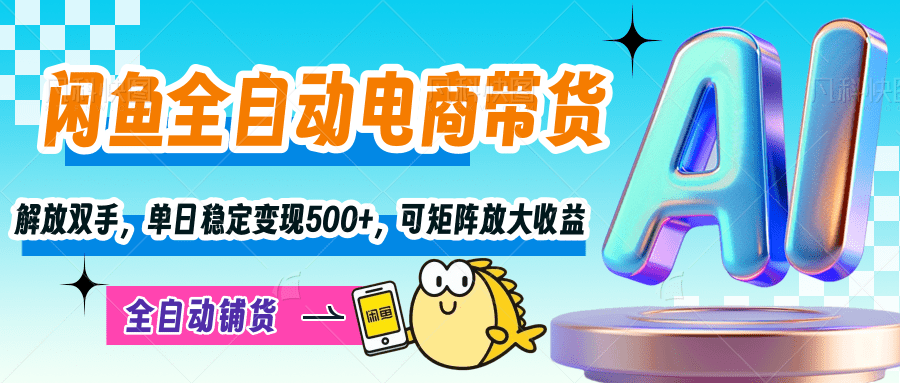 【闲鱼全自动电商带货】解放双手，单日稳定变现500+，可矩阵放大收益-项目网