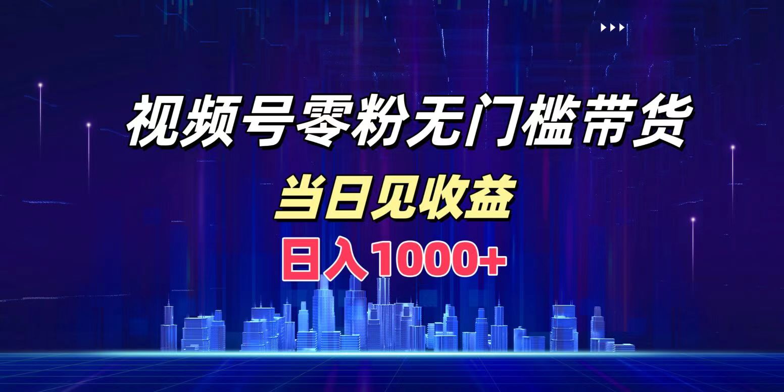 视频号0粉无门槛带货，日入1000+，当天见收益-项目网