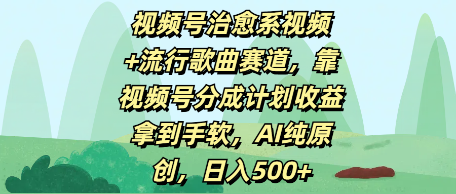 视频号治愈系视频+流行歌曲赛道，靠视频号分成计划收益拿到手软，AI纯原创，日入500+-项目网