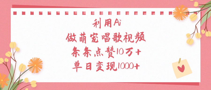 利用Ai做萌宠唱歌视频，条条点赞10万+，单日变现1000+-项目网