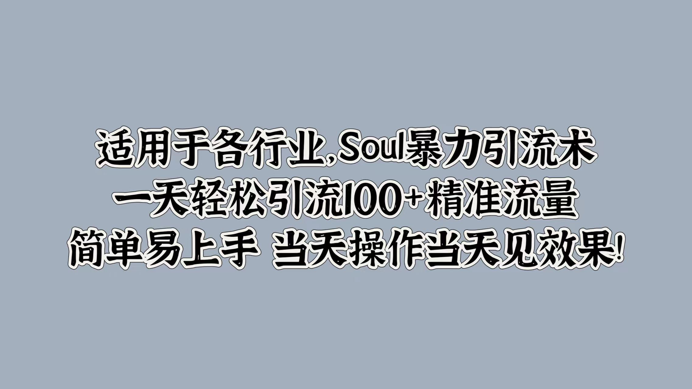 适用于各行业，Soul暴力引流术，一天轻松引流100+精准流量，简单易上手 当天操作当天见效果!-项目网