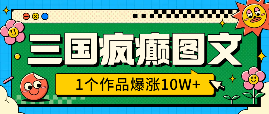 三国疯癫图文，1个作品爆涨10W+，3分钟教会你，趁着风口无脑冲（附详细教学）-项目网