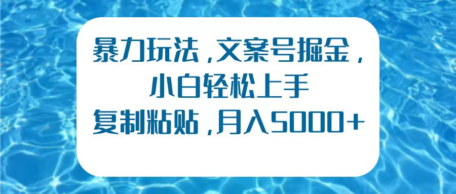 暴力玩法，文案号掘金，小白轻松上手，复制粘贴，月入5000+-项目网
