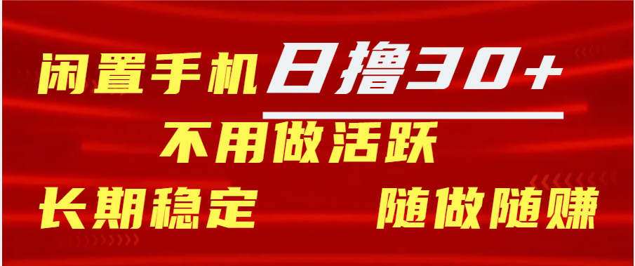 闲置手机日撸30+天 不用做活跃 长期稳定   随做随赚-项目网