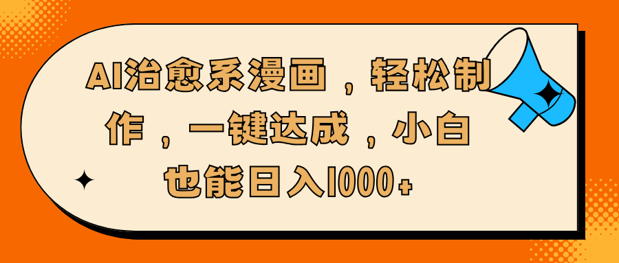 AI治愈系漫画，轻松制作，一键达成，小白也能日入1000+-项目网