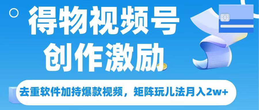 得物视频号创作者激励，去重软件加持爆款视频，矩阵玩儿法月入 2w➕-项目网