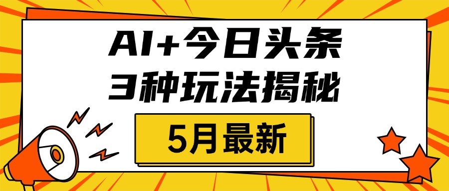 AI+今日头条三种玩法揭秘，2025年5月最新，照搬流程次日见收益-91项目网