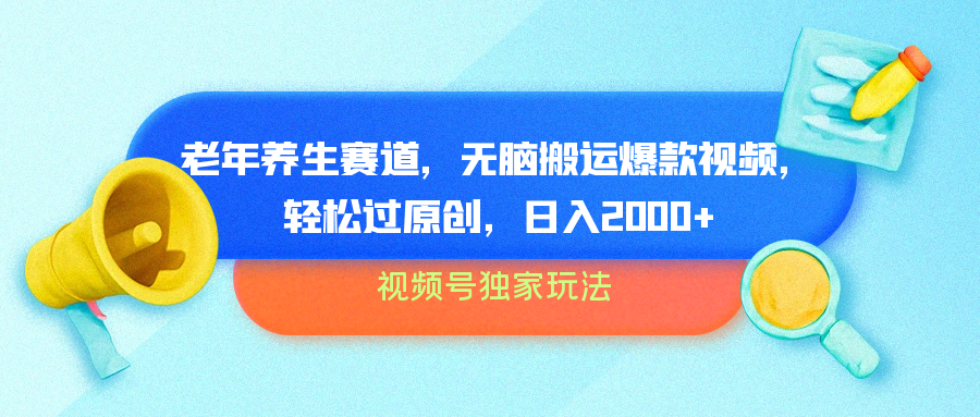 视频号独家玩法，老年养生赛道，无脑搬运爆款视频，轻松过原创，批量操作，日入2000+-项目网