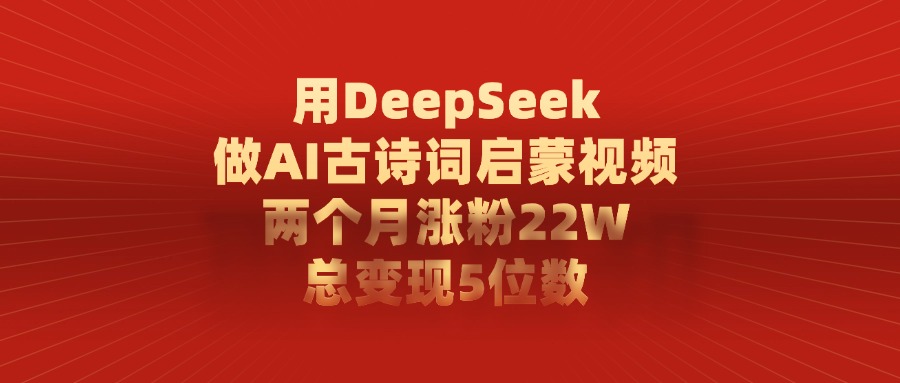用DeepSeek制作AI古诗词启蒙视频，两个月涨粉22W，总变现5位数-91项目网