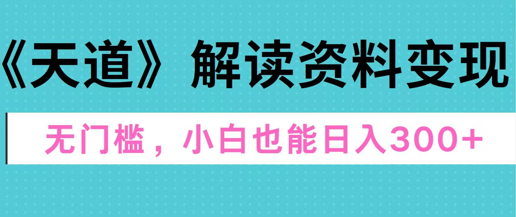 天道解读资料变现，无门槛，小白也能快速上手，稳定日入300+-项目网