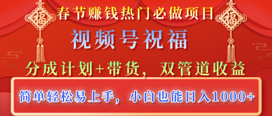春节赚钱热门必做项目，视频号祝福，分成计划+带货，双管道收益，简单轻松易上手，小白也能日入1000+-项目网