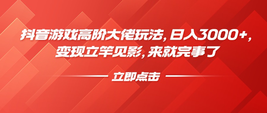 抖音游戏高阶大佬玩法，日入3000+，变现立竿见影，来就完事了-项目网