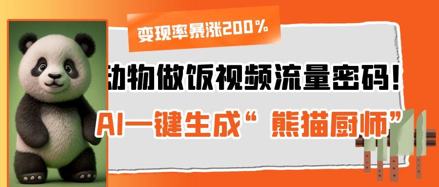 动物做饭视频流量密码！AI一键生成“熊猫厨师”，变现率暴涨200%-91项目网
