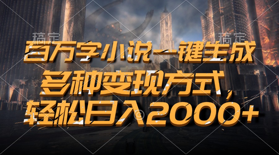 百万字小说一键生成，轻松日入2000+，多种变现方式-项目网