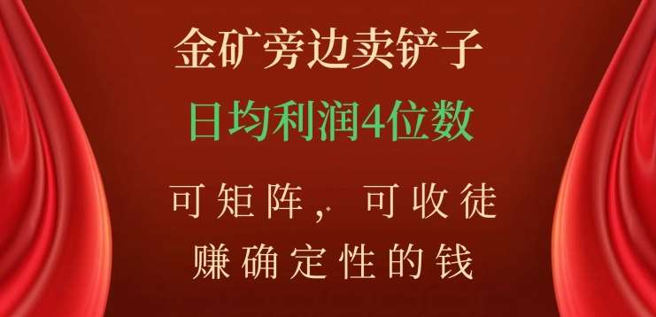 金矿旁边卖铲子，赚确定性的钱，可矩阵，可收徒，日均利润4位数不是梦-项目网