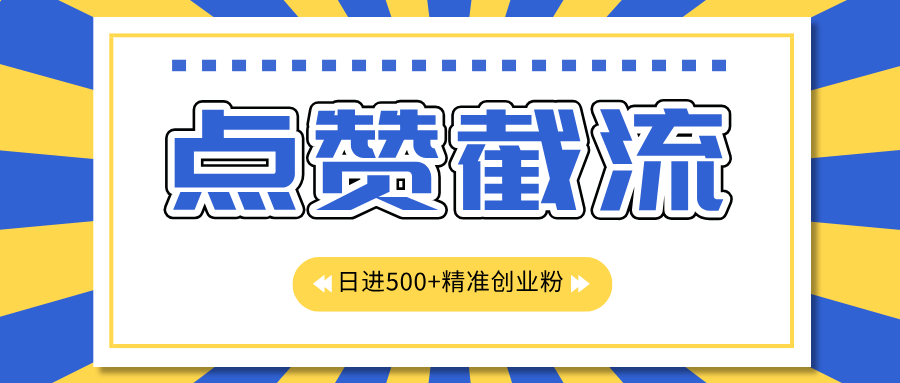 点赞截流日引500+精准创业粉，知识星球无限截流CY粉首发玩法，精准曝光长尾持久，日进线500+-项目网