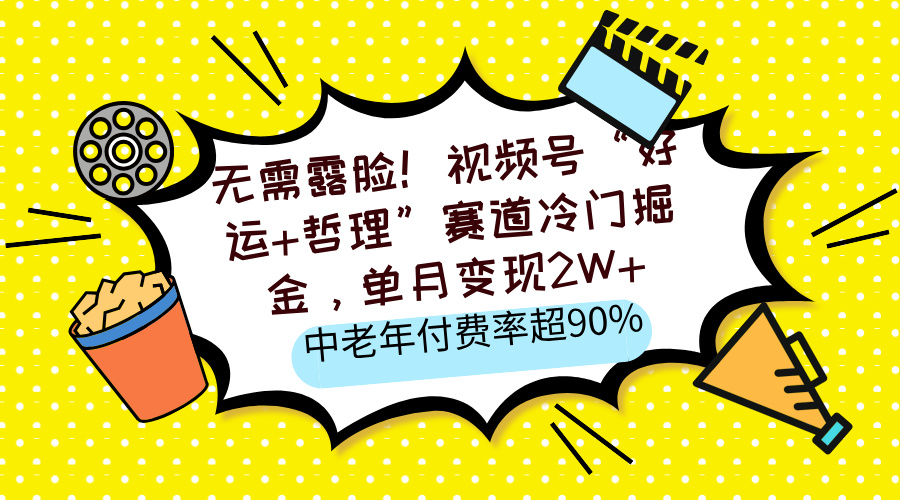 无需露脸！视频号“好运+哲理”赛道冷门掘金，单月变现2W+，中老年付费率超90%-项目网