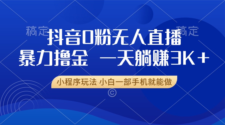 抖音0粉开播，新口子，不违规不封号， 小白可做，一天躺赚3k+-项目网