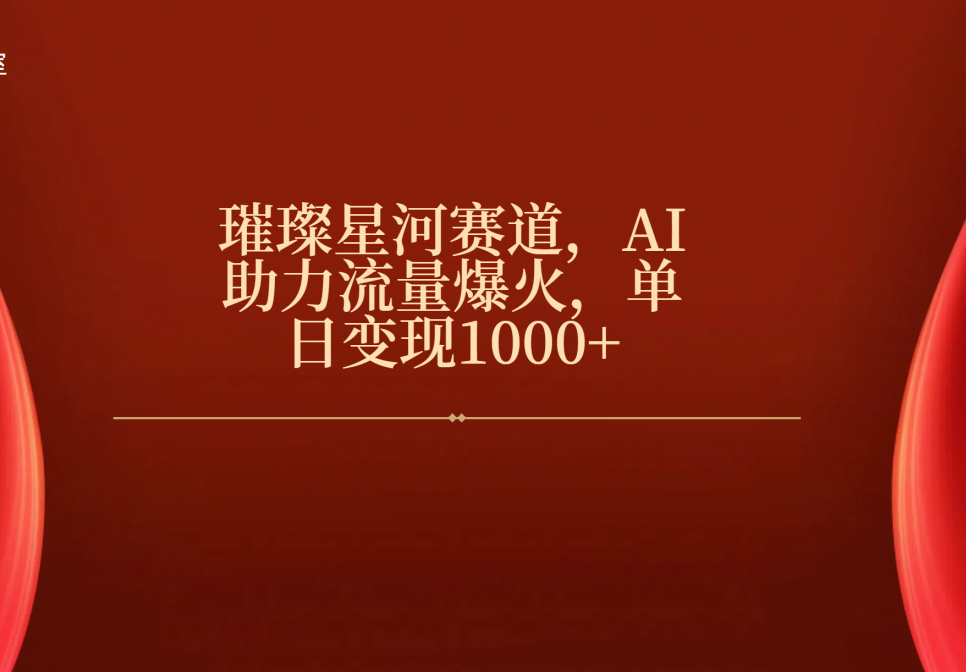 璀璨星河赛道，AI助力流量爆火，单日变现1000+-项目网